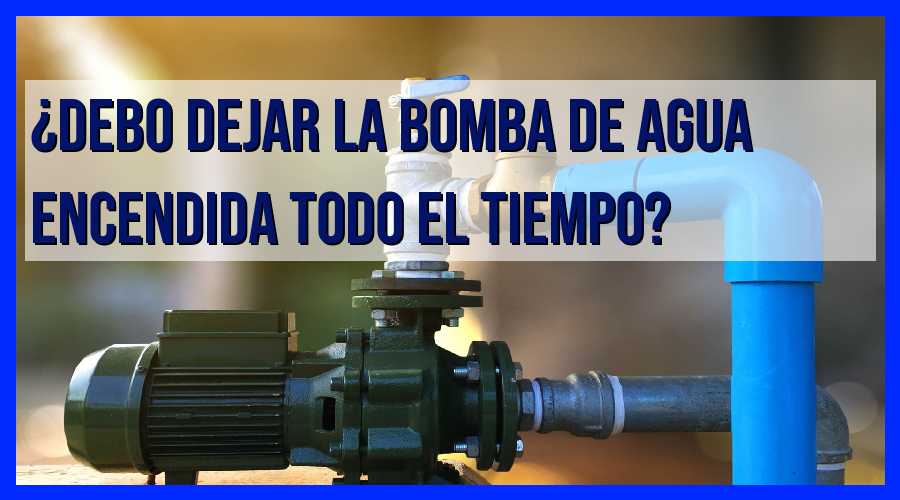 ¿Deberías Dejar la Bomba de Agua Encendida? Descubre las Ventajas y Desventajas