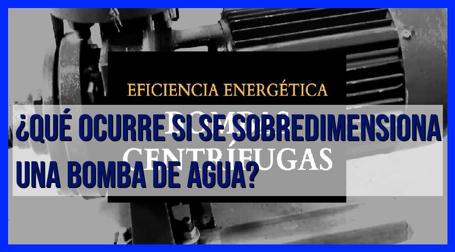 ¡Peligro! Descubre lo que pasa si sobredimensionas una bomba de agua.